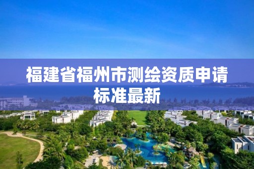 福建省福州市測繪資質申請標準最新