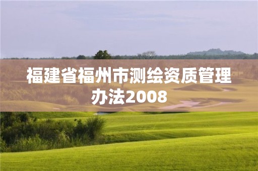 福建省福州市測(cè)繪資質(zhì)管理辦法2008