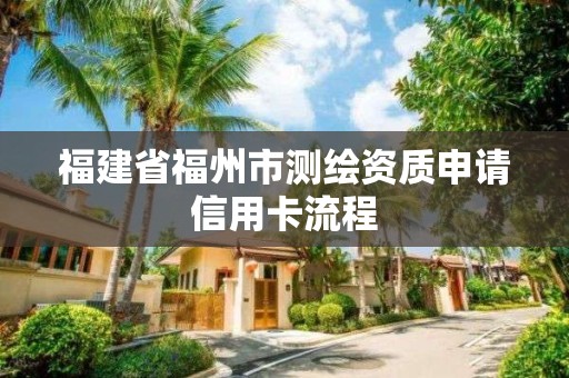 福建省福州市測繪資質申請信用卡流程