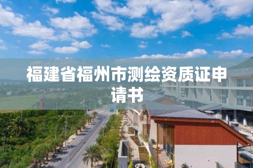 福建省福州市測繪資質證申請書