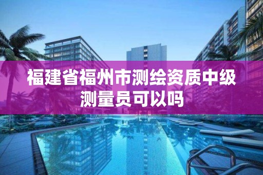 福建省福州市測繪資質(zhì)中級測量員可以嗎