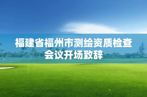 福建省福州市測繪資質檢查會議開場致辭