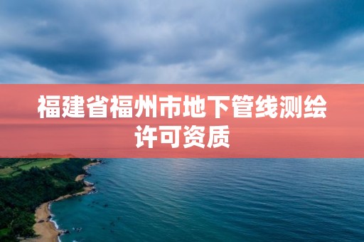 福建省福州市地下管線測繪許可資質(zhì)