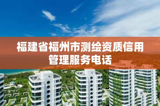 福建省福州市測繪資質信用管理服務電話