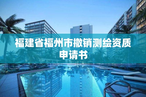 福建省福州市撤銷測繪資質申請書