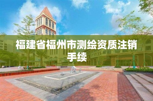 福建省福州市測繪資質注銷手續