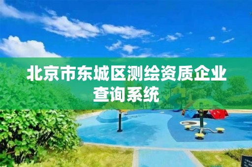 北京市東城區測繪資質企業查詢系統