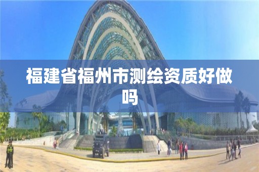 福建省福州市測繪資質好做嗎