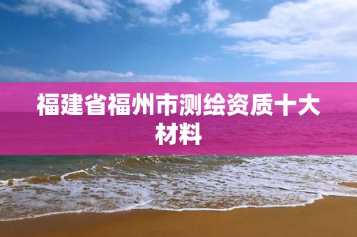 福建省福州市測繪資質十大材料