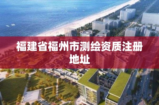 福建省福州市測繪資質注冊地址