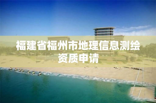 福建省福州市地理信息測繪資質申請