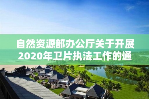 自然資源部辦公廳關(guān)于開展2020年衛(wèi)片執(zhí)法工作的通知