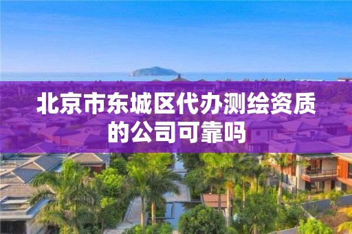 北京市東城區(qū)代辦測繪資質(zhì)的公司可靠嗎