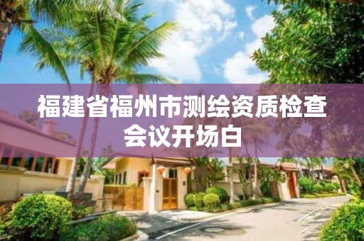 福建省福州市測繪資質檢查會議開場白