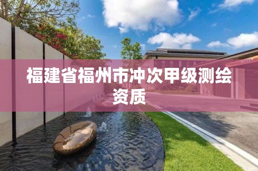 福建省福州市沖次甲級(jí)測(cè)繪資質(zhì)