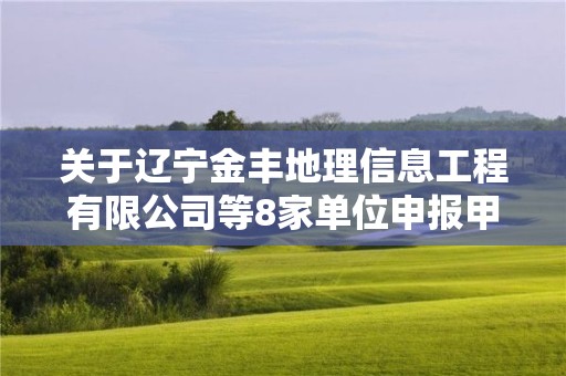 關(guān)于遼寧金豐地理信息工程有限公司等8家單位申報甲級測繪資質(zhì)審查意見的公示