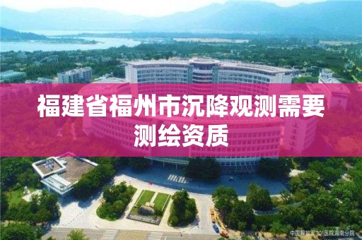 福建省福州市沉降觀測需要測繪資質