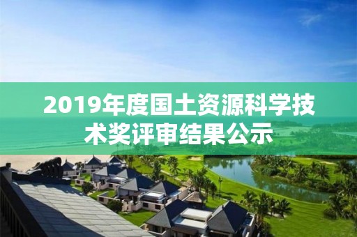 2019年度國土資源科學(xué)技術(shù)獎評審結(jié)果公示