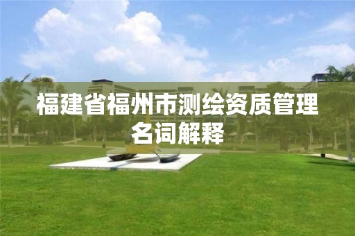 福建省福州市測繪資質管理名詞解釋