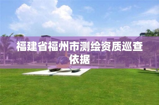 福建省福州市測繪資質巡查依據