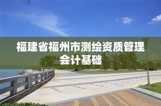 福建省福州市測繪資質管理會計基礎