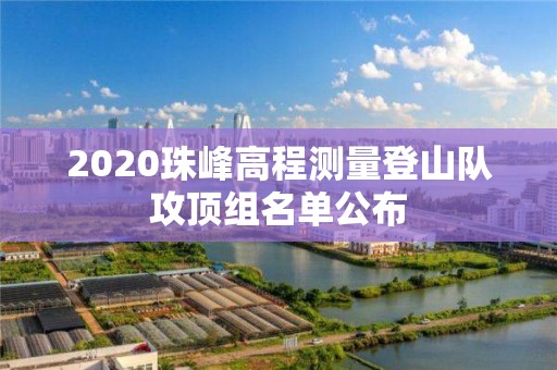 2020珠峰高程測量登山隊攻頂組名單公布