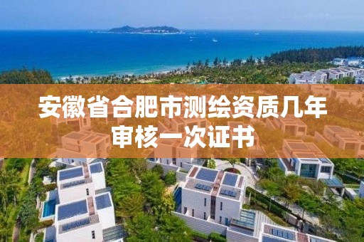 安徽省合肥市測繪資質幾年審核一次證書