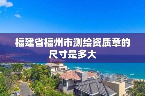 福建省福州市測繪資質章的尺寸是多大