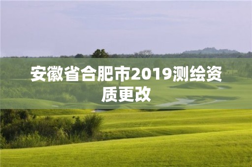 安徽省合肥市2019測繪資質更改