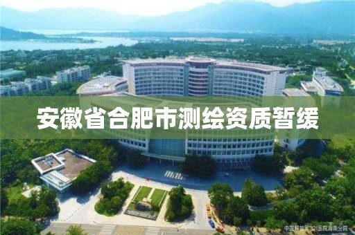 安徽省合肥市測繪資質暫緩