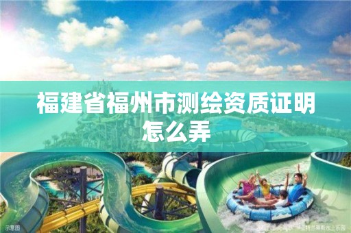 福建省福州市測繪資質證明怎么弄