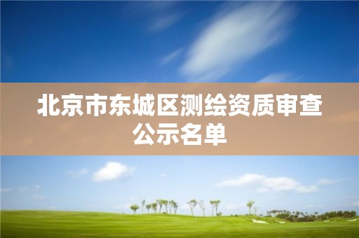 北京市東城區(qū)測繪資質(zhì)審查公示名單