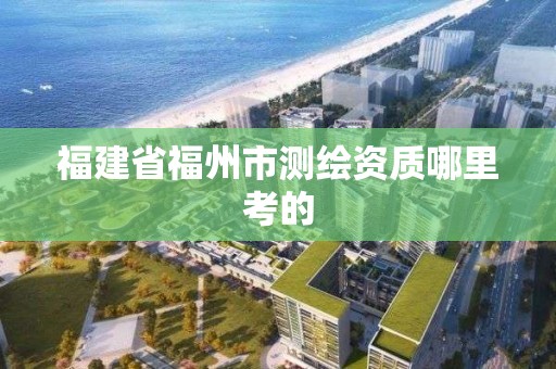 福建省福州市測繪資質哪里考的