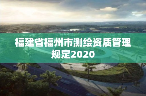 福建省福州市測繪資質管理規定2020