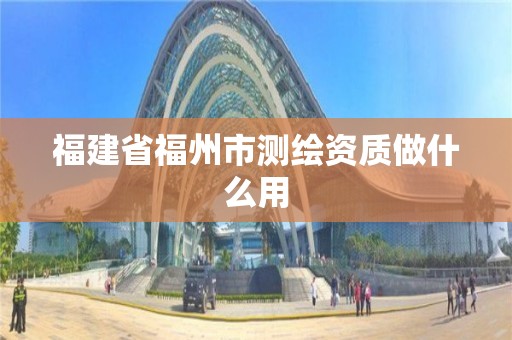 福建省福州市測繪資質(zhì)做什么用