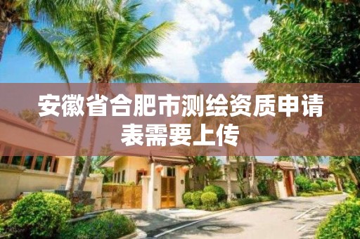 安徽省合肥市測繪資質申請表需要上傳