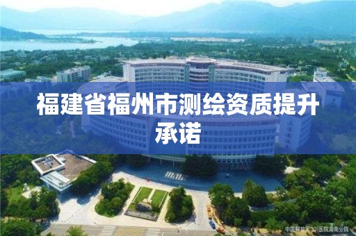 福建省福州市測繪資質提升承諾