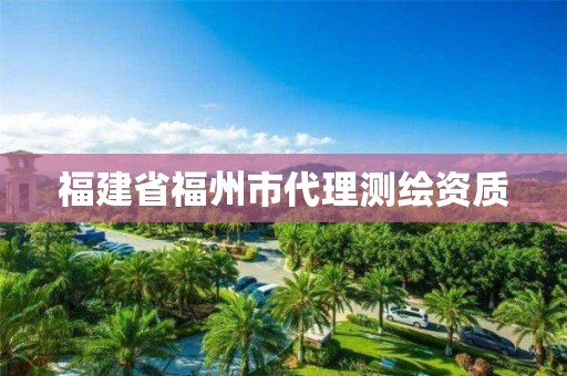 福建省福州市代理測繪資質(zhì)