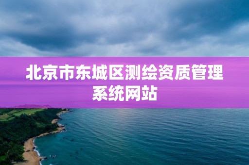 北京市東城區測繪資質管理系統網站