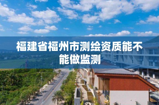 福建省福州市測繪資質能不能做監測