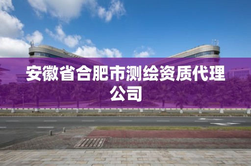 安徽省合肥市測繪資質代理公司