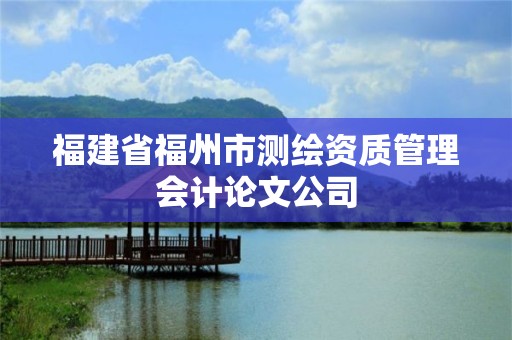 福建省福州市測繪資質管理會計論文公司