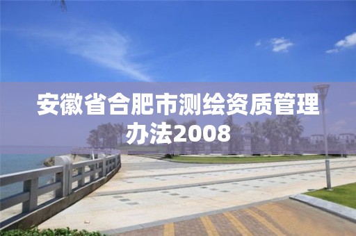 安徽省合肥市測繪資質(zhì)管理辦法2008