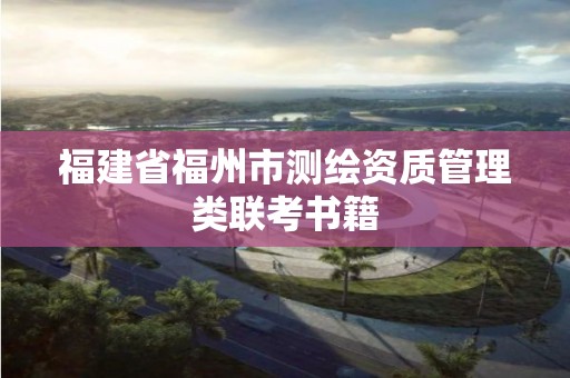 福建省福州市測繪資質(zhì)管理類聯(lián)考書籍