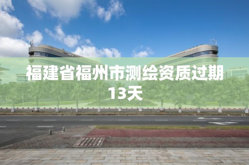 福建省福州市測繪資質(zhì)過期13天