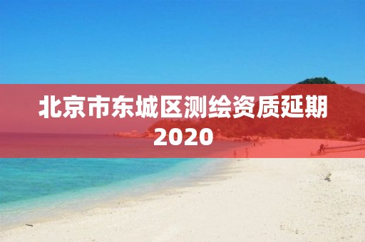 北京市東城區測繪資質延期2020