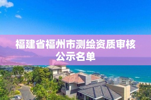 福建省福州市測繪資質審核公示名單