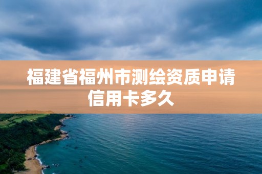 福建省福州市測繪資質申請信用卡多久