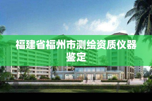 福建省福州市測繪資質儀器鑒定