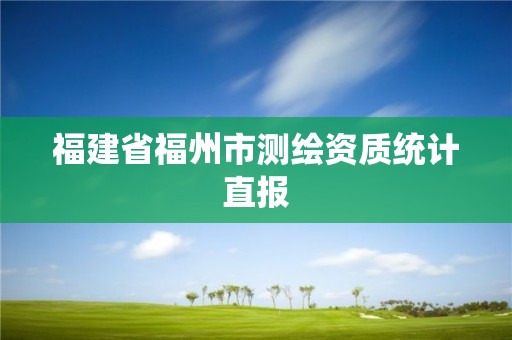 福建省福州市測繪資質統計直報